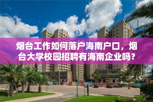 烟台工作如何落户海南户口，烟台大学校园招聘有海南企业吗？