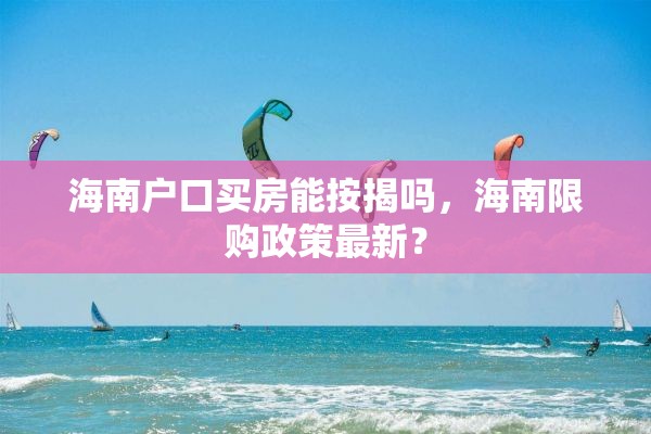 海南户口买房能按揭吗，海南限购政策最新？