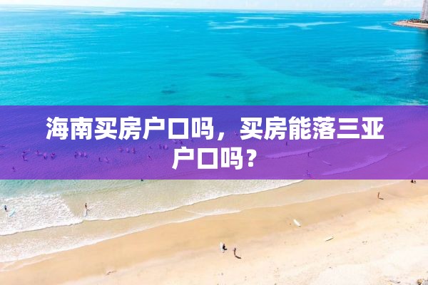 海南买房户口吗，买房能落三亚户口吗？
