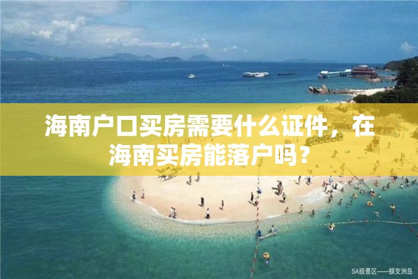 海南户口买房需要什么证件，在海南买房能落户吗？
