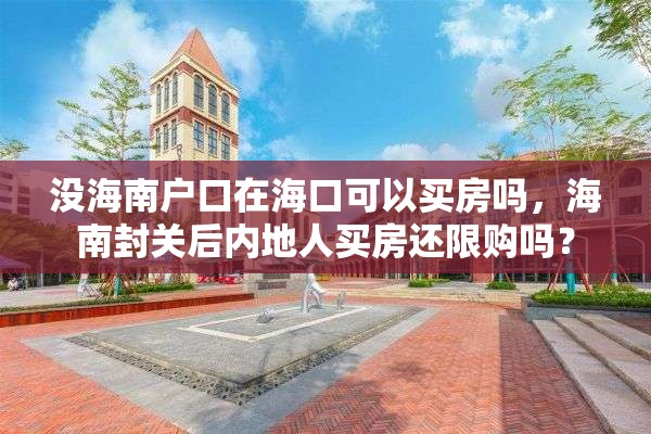 没海南户口在海口可以买房吗，海南封关后内地人买房还限购吗？