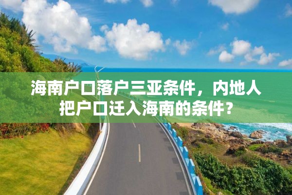 海南户口落户三亚条件，内地人把户口迁入海南的条件？