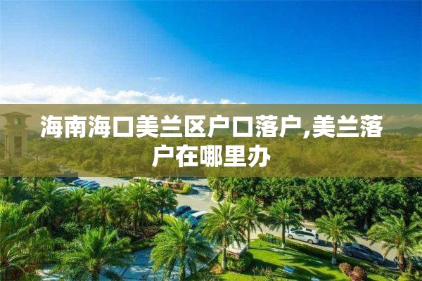 海南海口美兰区户口落户,美兰落户在哪里办