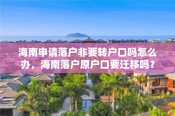 海南申请落户非要转户口吗怎么办，海南落户原户口要迁移吗？
