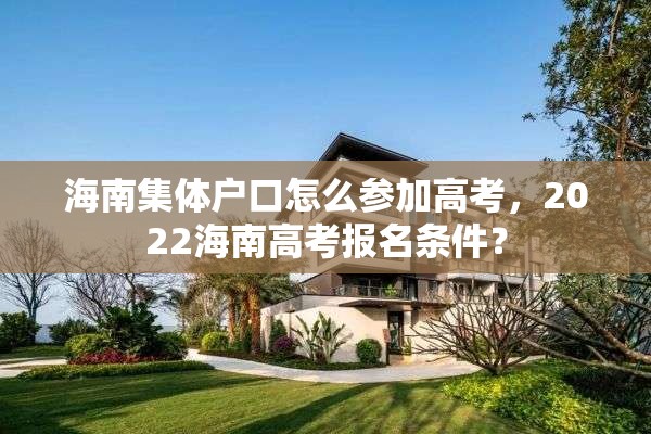 海南集体户口怎么参加高考，2022海南高考报名条件？