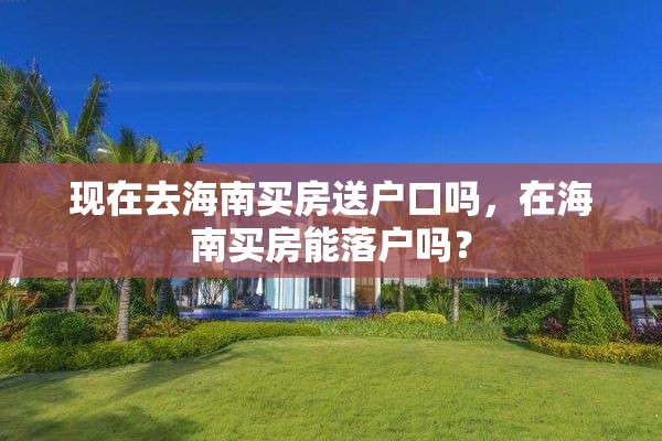 现在去海南买房送户口吗，在海南买房能落户吗？