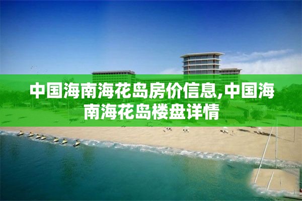 中国海南海花岛房价信息,中国海南海花岛楼盘详情