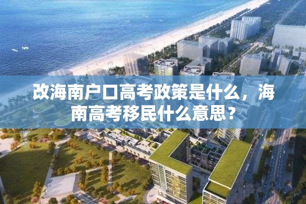 改海南户口高考政策是什么，海南高考移民什么意思？