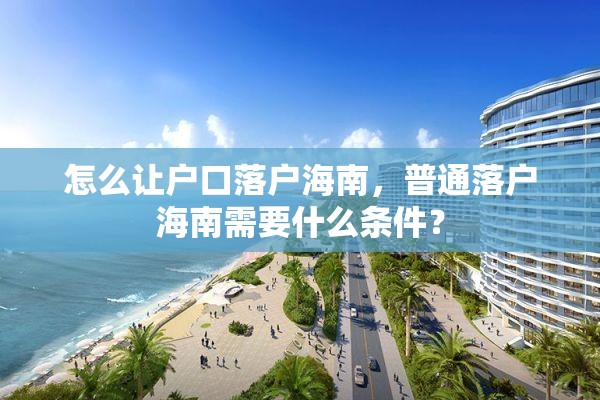 怎么让户口落户海南，普通落户海南需要什么条件？