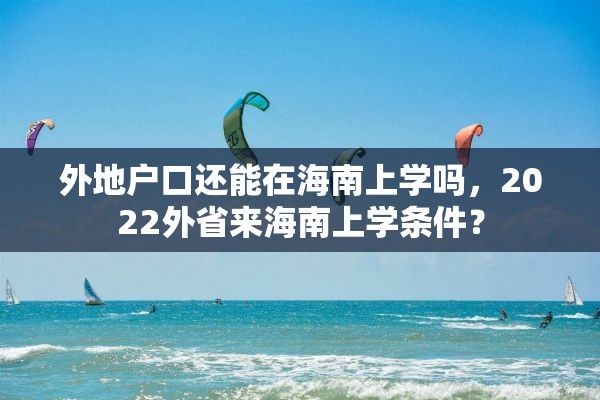 外地户口还能在海南上学吗，2022外省来海南上学条件？