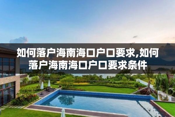 如何落户海南海口户口要求,如何落户海南海口户口要求条件