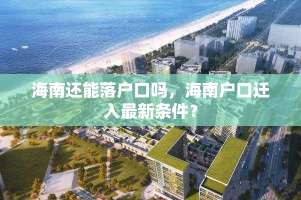 海南还能落户口吗，海南户口迁入最新条件？