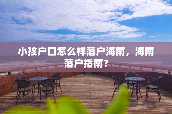 小孩户口怎么样落户海南，海南落户指南？