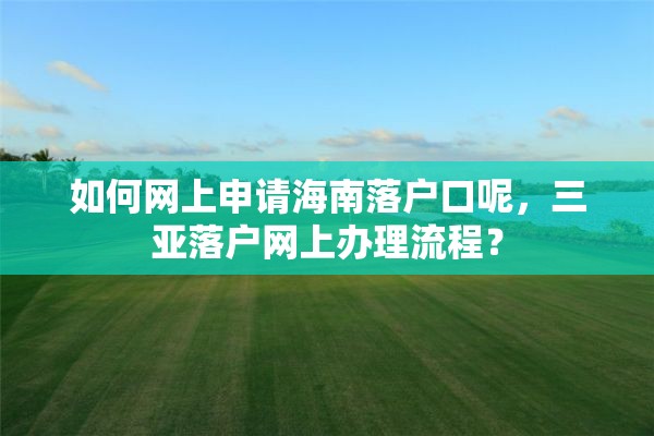 如何网上申请海南落户口呢，三亚落户网上办理流程？