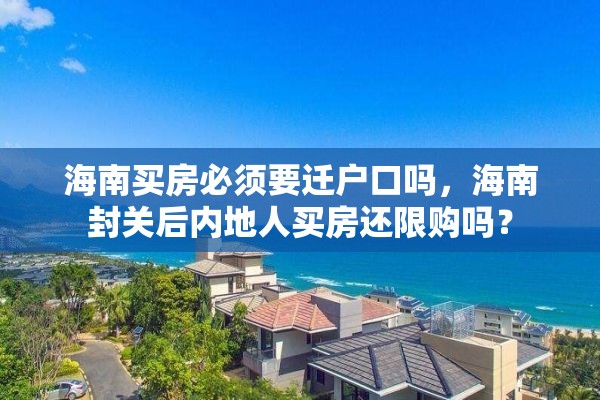 海南买房必须要迁户口吗，海南封关后内地人买房还限购吗？