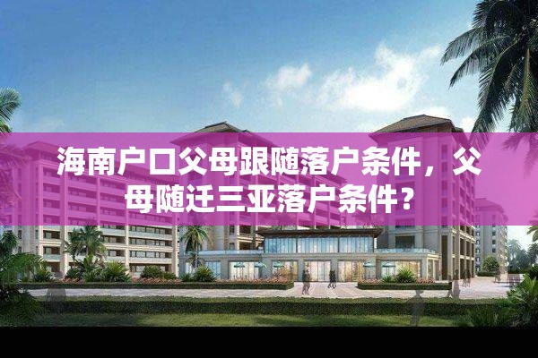 海南户口父母跟随落户条件，父母随迁三亚落户条件？