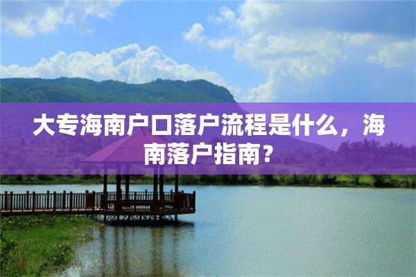 大专海南户口落户流程是什么，海南落户指南？