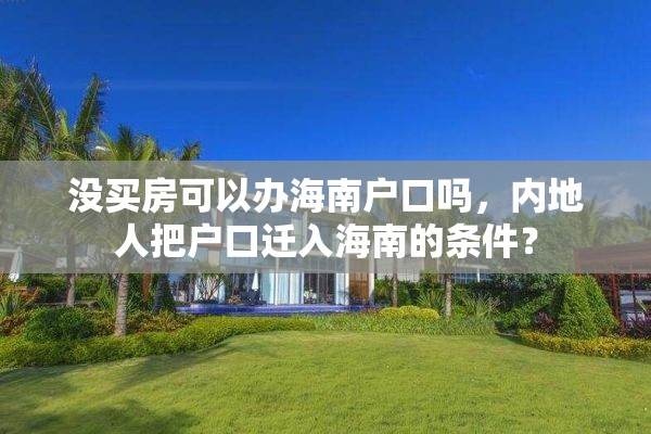 没买房可以办海南户口吗，内地人把户口迁入海南的条件？