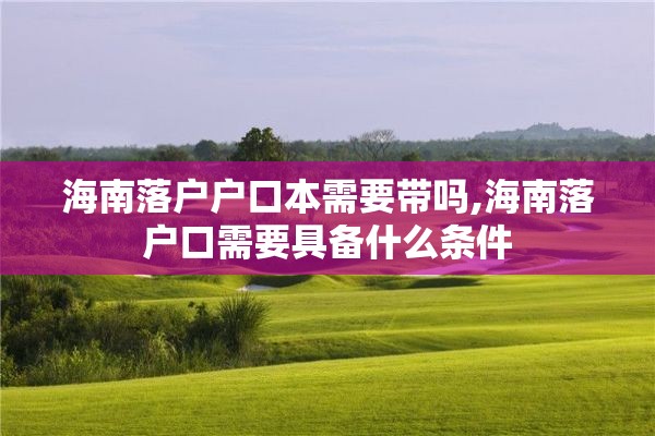 海南落户户口本需要带吗,海南落户口需要具备什么条件