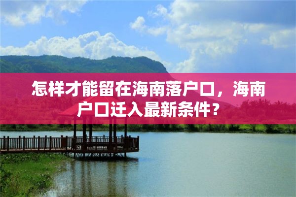 怎样才能留在海南落户口，海南户口迁入最新条件？