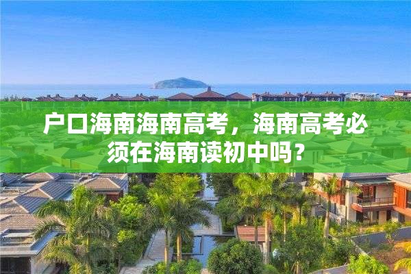 户口海南海南高考，海南高考必须在海南读初中吗？