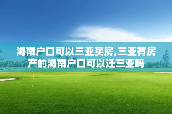 海南户口可以三亚买房,三亚有房产的海南户口可以迁三亚吗