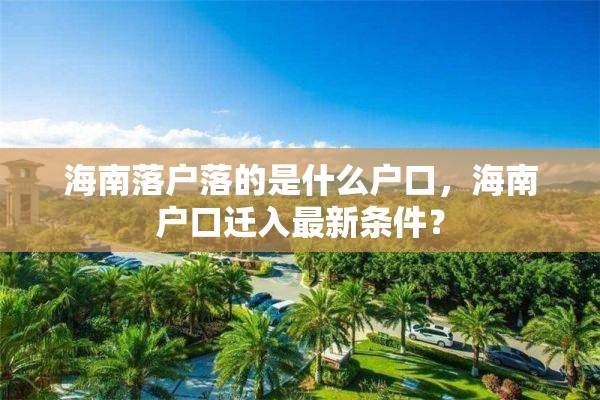 海南落户落的是什么户口，海南户口迁入最新条件？