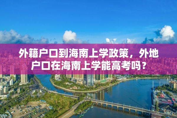 外籍户口到海南上学政策，外地户口在海南上学能高考吗？