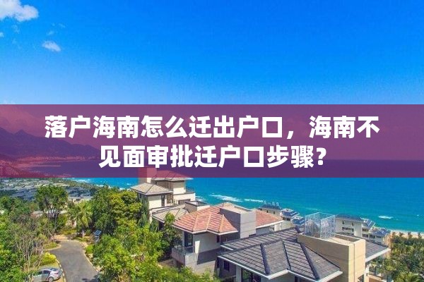 落户海南怎么迁出户口，海南不见面审批迁户口步骤？