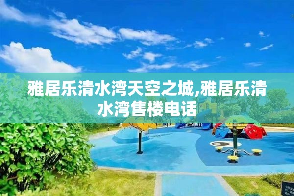 雅居乐清水湾天空之城,雅居乐清水湾售楼电话