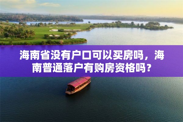 海南省没有户口可以买房吗，海南普通落户有购房资格吗？