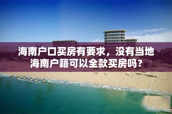 海南户口买房有要求，没有当地海南户籍可以全款买房吗？