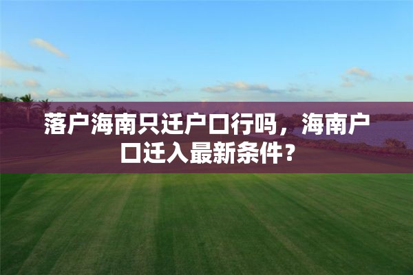落户海南只迁户口行吗，海南户口迁入最新条件？