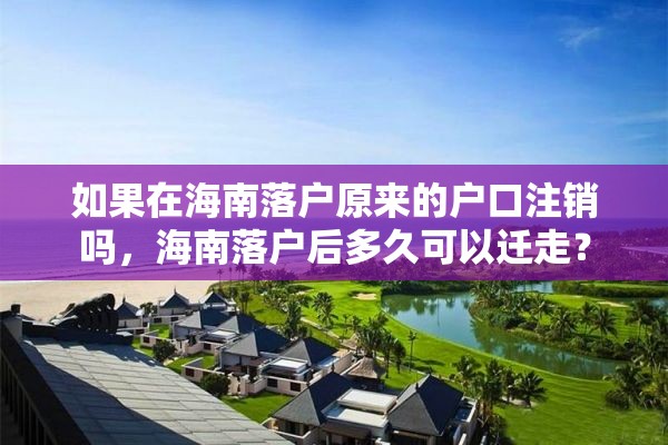 如果在海南落户原来的户口注销吗，海南落户后多久可以迁走？