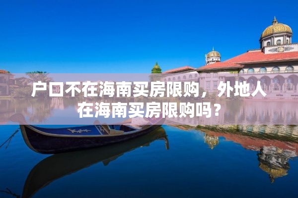 户口不在海南买房限购，外地人在海南买房限购吗？