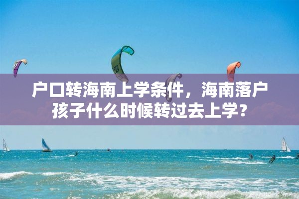 户口转海南上学条件，海南落户孩子什么时候转过去上学？