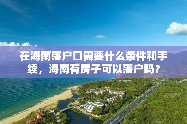 在海南落户口需要什么条件和手续，海南有房子可以落户吗？