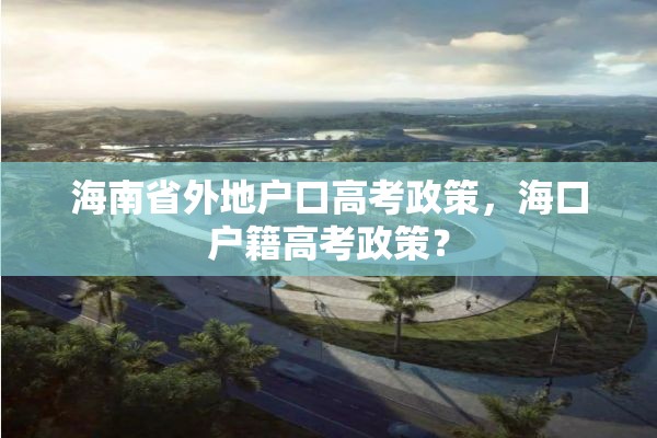 海南省外地户口高考政策，海口户籍高考政策？