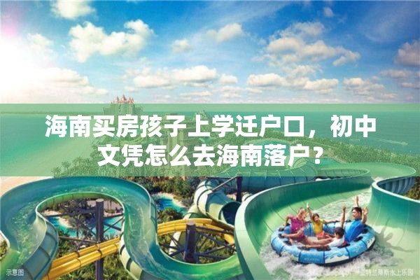 海南买房孩子上学迁户口，初中文凭怎么去海南落户？