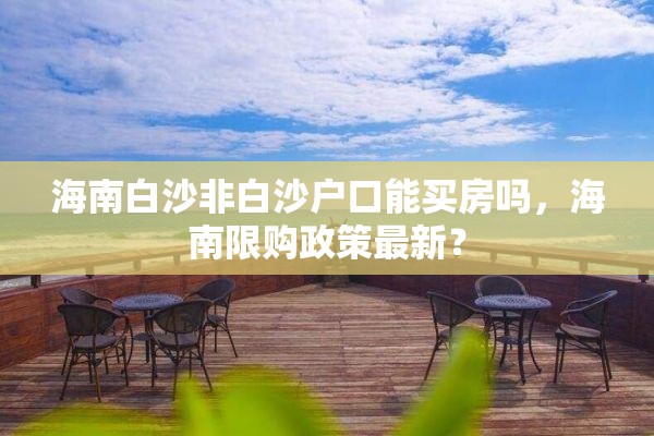 海南白沙非白沙户口能买房吗，海南限购政策最新？