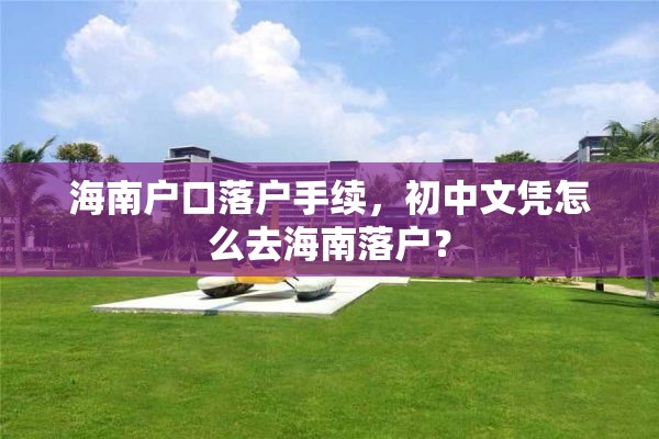 海南户口落户手续，初中文凭怎么去海南落户？