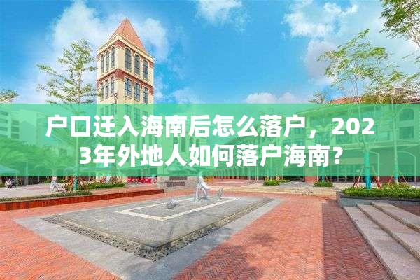 户口迁入海南后怎么落户，2023年外地人如何落户海南？