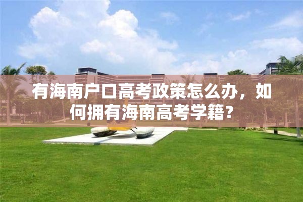 有海南户口高考政策怎么办，如何拥有海南高考学籍？