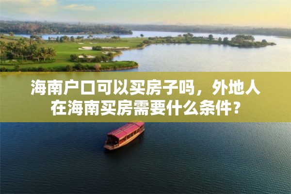 海南户口可以买房子吗，外地人在海南买房需要什么条件？