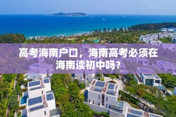 高考海南户口，海南高考必须在海南读初中吗？