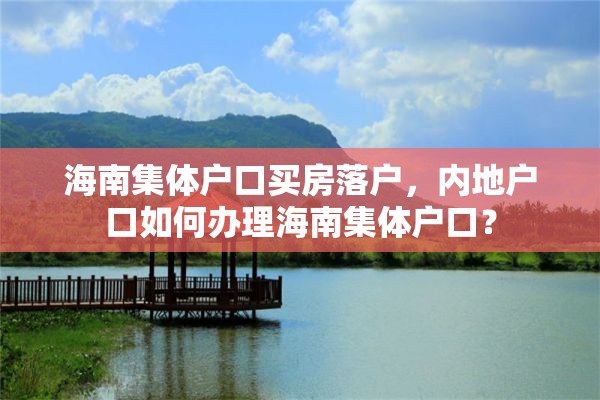 海南集体户口买房落户，内地户口如何办理海南集体户口？