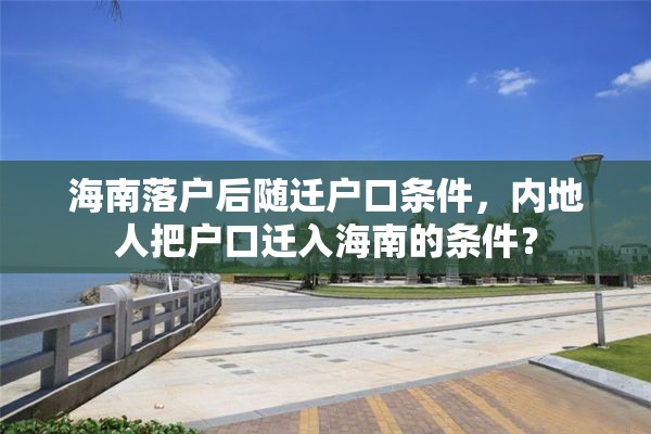 海南落户后随迁户口条件，内地人把户口迁入海南的条件？