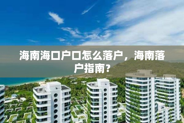 海南海口户口怎么落户，海南落户指南？