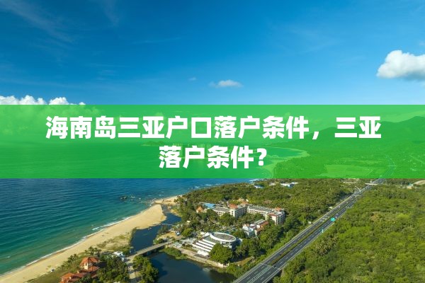 海南岛三亚户口落户条件，三亚落户条件？