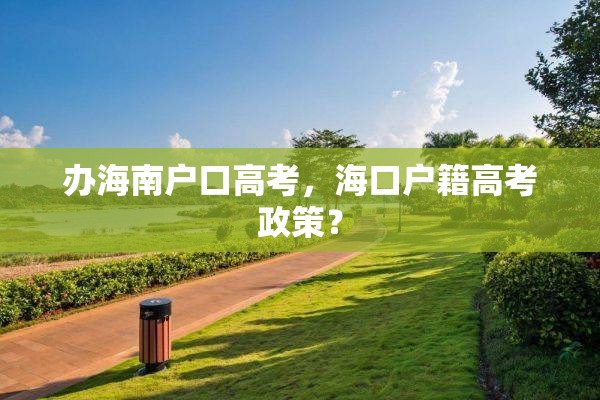 办海南户口高考，海口户籍高考政策？